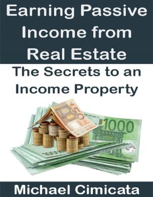 Cover of the book Earning Passive Income from Real Estate: The Secrets to an Income Property by Winner Torborg