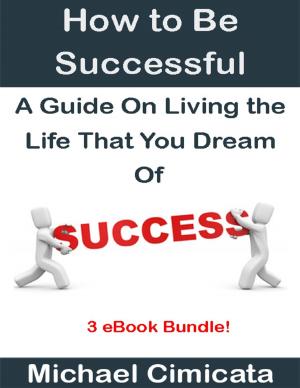 Cover of the book How to Be Successful: A Guide On Living the Life That You Dream Of (3 eBook Bundle) by Pearl Zhu