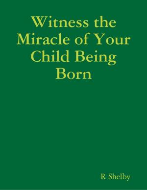 Cover of the book Witness the Miracle of Your Child Being Born by John Barrington