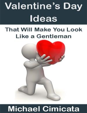Cover of the book Valentine’s Day Ideas That Will Make You Look Like a Gentleman by Vincent Thnay