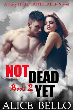 Cover of the book Not Dead Yet: A Lucy Hart, Deathdealer Novel (Book Two) by Alice Bello