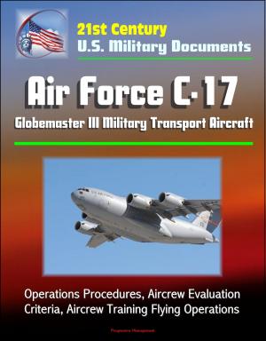 Cover of the book 21st Century U.S. Military Documents: Air Force C-17 Globemaster III Military Transport Aircraft - Operations Procedures, Aircrew Evaluation Criteria, Aircrew Training Flying Operations by Progressive Management