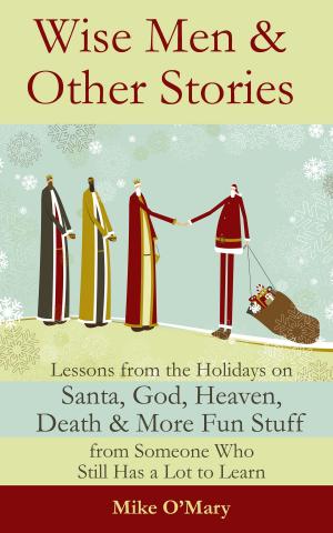 Cover of Wise Men and Other Stories: Lessons from the Holidays on Santa, God, Heaven, Death and More Fun Stuff from Someone Who Still Has a Lot to Learn
