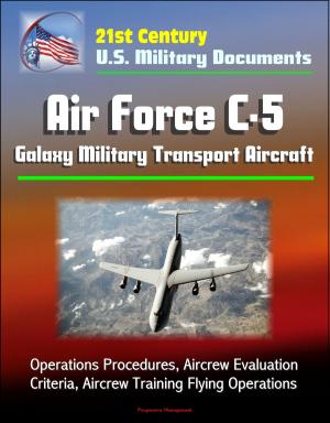 Cover of the book 21st Century U.S. Military Documents: Air Force C-5 Galaxy Military Transport Aircraft - Operations Procedures, Aircrew Evaluation Criteria, Aircrew Training Flying Operations by Progressive Management