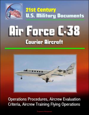 Cover of the book 21st Century U.S. Military Documents: Air Force C-38 Courier Aircraft - Operations Procedures, Aircrew Evaluation Criteria, Aircrew Training Flying Operations by United States Government US Army