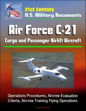 Cover of the book 21st Century U.S. Military Documents: Air Force C-21 Cargo and Passenger Airlift Aircraft - Operations Procedures, Aircrew Evaluation Criteria, Aircrew Training Flying Operations by Progressive Management