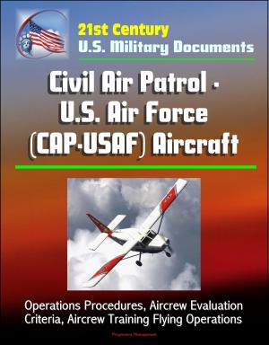 Cover of the book 21st Century U.S. Military Documents: Civil Air Patrol - U.S. Air Force (CAP-USAF) Aircraft - Operations Procedures, Aircrew Evaluation Criteria, Aircrew Training Flying Operations by Progressive Management