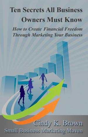 Book cover of Ten Secrets All Business Owners Must Know: How to Create Financial Freedom Through Marketing Your Business