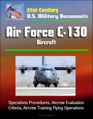 Cover of the book 21st Century U.S. Military Documents: Air Force C-130 Aircraft - Operations Procedures, Aircrew Evaluation Criteria, Aircrew Training Flying Operations by Progressive Management