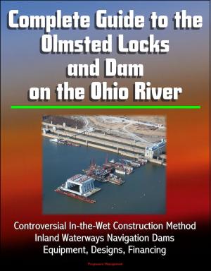 Cover of the book Complete Guide to the Olmsted Locks and Dam on the Ohio River: Controversial In-the-Wet Construction Method, Inland Waterways Navigation Dams, Equipment, Designs, Financing by Progressive Management