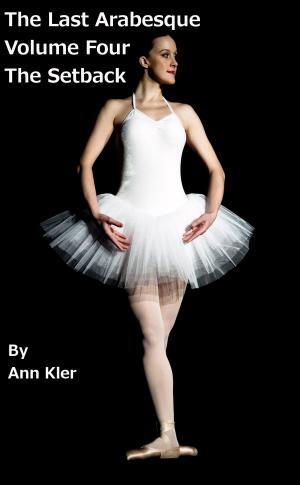 Cover of the book The Last Arabesque: Volume Four - The Setback by Ann Kler