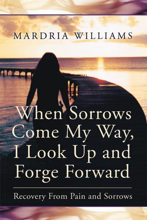 Cover of the book When Sorrows Come My Way, I Look up and Forge Forward by David R. Hawkins