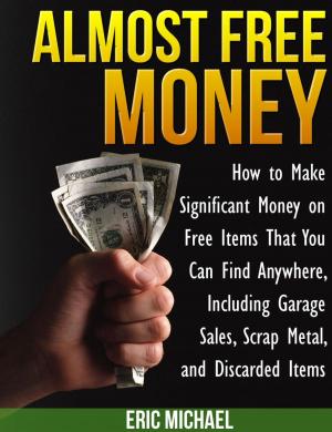 Cover of the book Almost Free Money: How to Make Significant Money on Free Items That You Can Find Anywhere, Including Garage Sales, Scrap Metal, and Discarded Items by A. B. Lawal
