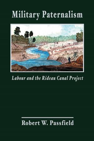 Cover of the book Military Paternalism, Labour, and the Rideau Canal Project by Roderick Benns