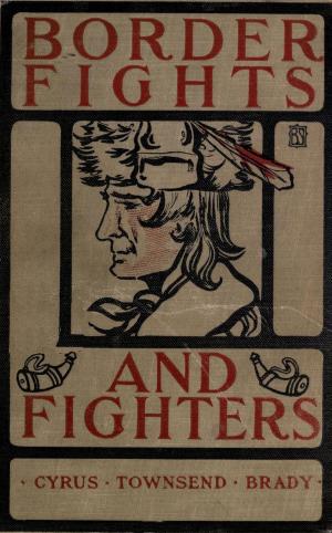 Cover of the book Border Fights & Fighters by Eugene F. Ware, John F. Finerty, Henry B. Carrington, Margaret I. Carrington, Cyrus T. Brady