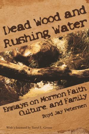 Cover of the book Dead Wood and Rushing Water: Essays on Mormon Faith, Family and Culture by James E. Talmage, 