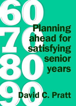 Cover of the book 60 70 80 90: Planning Ahead For Satisfying Senior Years by Bruce H. Woodley