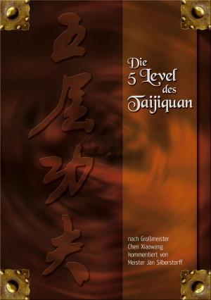 Cover of the book Die 5 Level des Taijiquan: nach Großmeister Chen Xiaowang kommentiert von Jan Silberstorff by Luebeck, Walter, Petter, Frank Arjava