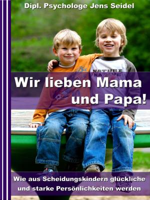 Book cover of Wir lieben Papa und Mama! - Wie aus Scheidungskindern glückliche und starke Persönlichkeiten werden