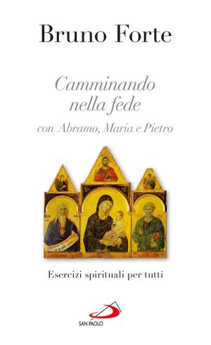 Cover of the book Camminando nella fede con Abramo, Maria e Pietro. Esercizi spirituali per tutti by Bruno Forte