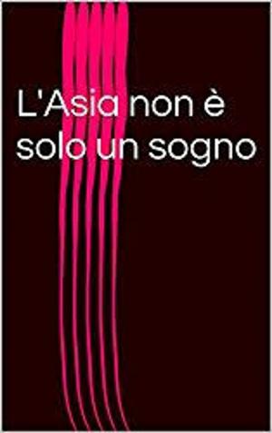 Cover of the book l'Asia non è solo un sogno by Roberto Recchioni, Matteo Cremona
