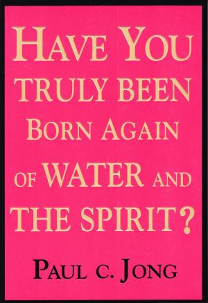 Cover of the book Have you truly been born again of water and the Spirit? by Paul C. Jong