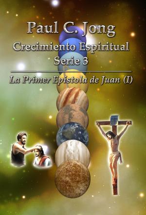 Book cover of La Primera Epistola de Juan (I) - Series de Crecimiento Espiritual 3 de Paul C. Jong