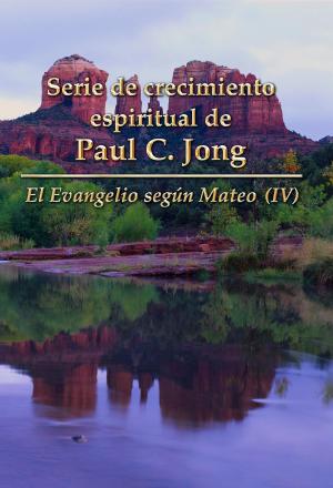 Book cover of El Evangelio según Mateo (IV) - Serie de crecimiento espiritual de Paul C. Jong