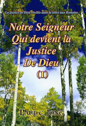 Book cover of La Justice de Dieu est révélée dans l'épître aux Romains - Notre SEIGNEUR Qui devient la Justice De DIEU (I)