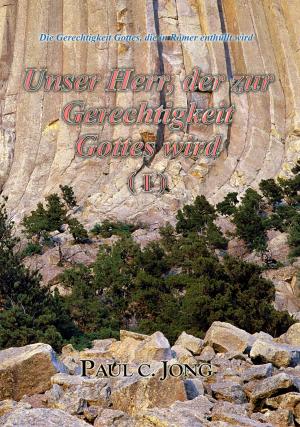 Cover of the book Die Gerechtigkeit von Gott welche offenbart ist in Römer - Unser Herr der die Gerechtigkeit Gottes wird (I) by Paul C. Jong