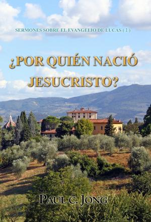 Cover of the book SERMONES SOBRE EL EVANGELIO DE LUCAS (Ⅰ) - ¿POR QUIÉN NACIÓ JESUCRISTO? by Paul C. Jong