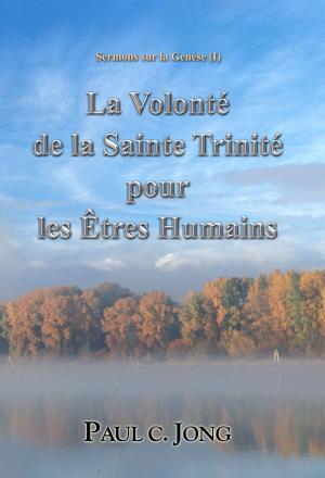 Cover of the book Sermons sur la Genèse (I) - La Volonté de la Sainte Trinité pour les Êtres Humains by Paul C. Jong