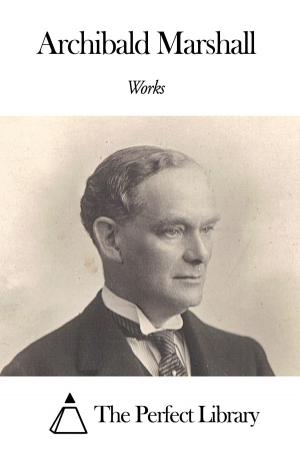 Cover of the book Works of Archibald Marshall by Ignatius Valentine Chirol