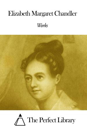 Cover of the book Works of Elizabeth Margaret Chandler by Courtney Ryley Cooper