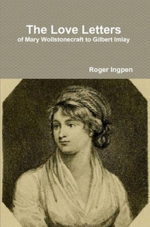 Cover of the book The Love Letters of Mary Wollstonecraft to Gilbert Imlay by Roger Ingpen, The Horsham House Press