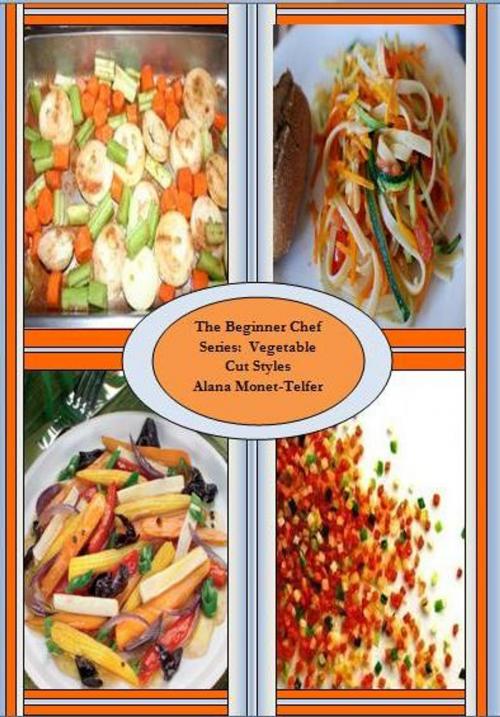 Cover of the book The Beginner Chef Series: Vegetable Cut Styles by Alana Monet-Telfer, Alana Monet-Telfer