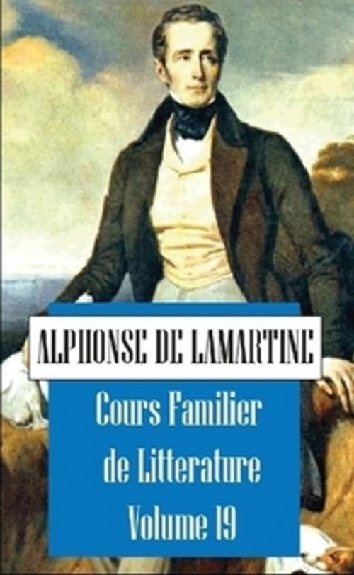 Cover of the book Cours Familier de Littérature, Volume 19 by Alphonse de Lamartine, The Horsham House Press
