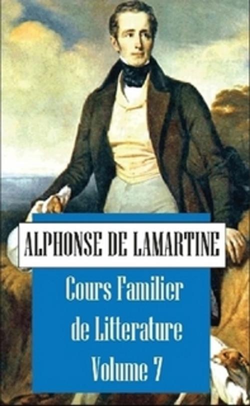 Cover of the book Cours Familier de Littérature, Volume 7 by Alphonse de Lamartine, The Horsham House Press