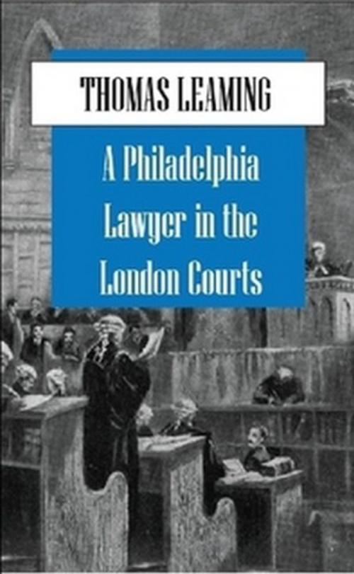 Cover of the book A Philadelphia Lawyer in the London Courts by Thomas Leaming, The Horsham House Press