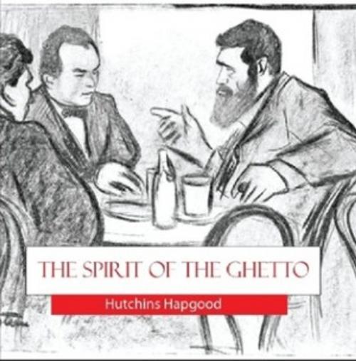 Cover of the book The Spirit of the Ghetto by Hutchins Hapgood, The Horsham House Press