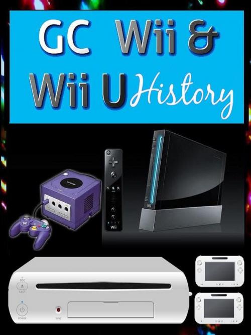 Cover of the book GC Wii & WiiU History by Marcus Lindley, Vindo Books