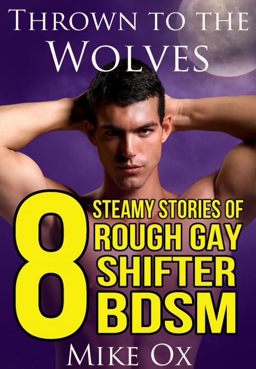 Cover of the book Thrown to the Wolves: 8 Steamy Stories of Gay Shifter BDSM by Mike Ox, Mike Ox