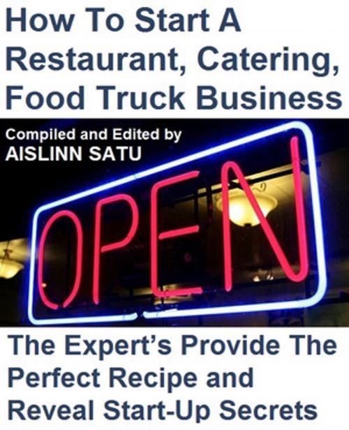 Cover of the book How To Start A Restaurant, Catering, Food Truck Business by Aislinn Satu, Aislinn Satu
