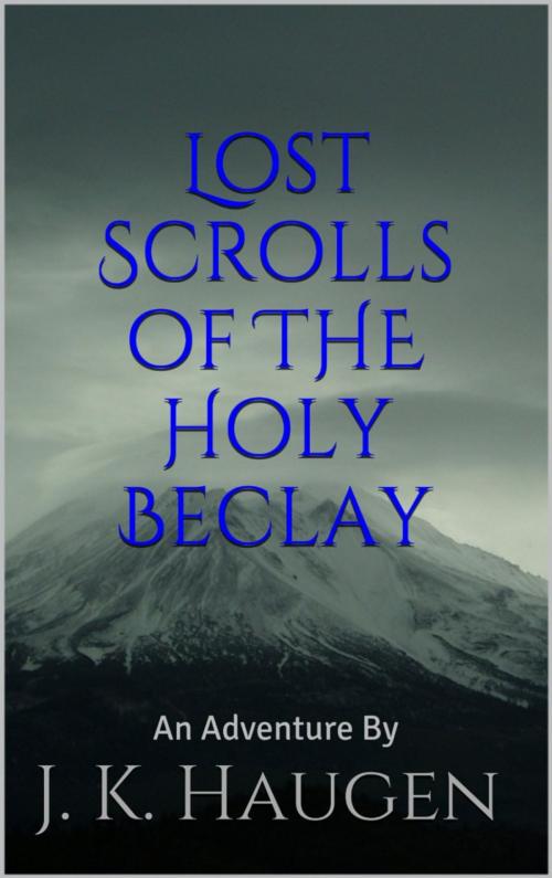 Cover of the book Lost Scrolls of the Holy Beclay by J.  K. Haugen, J. K. Haugen E-Publishing