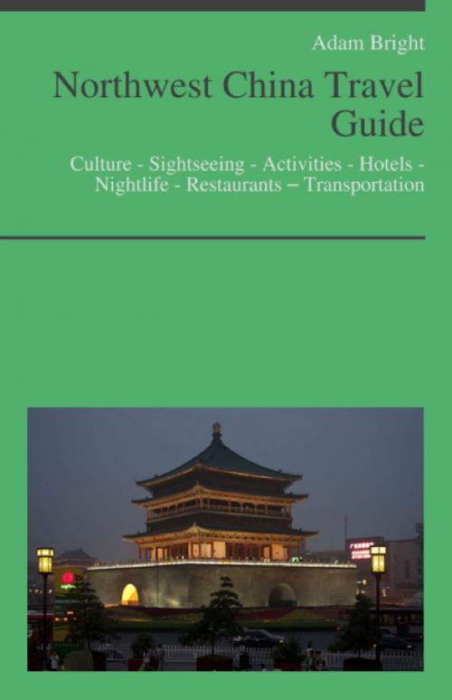 Cover of the book Northwest China Travel Guide: Culture - Sightseeing - Activities - Hotels - Nightlife - Restaurants – Transportation by Adam Bright, KWL