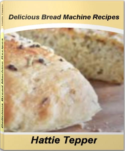 Cover of the book Delicious Bread Machine Recipes by Hattie Tepper, Tru Divine Publishing