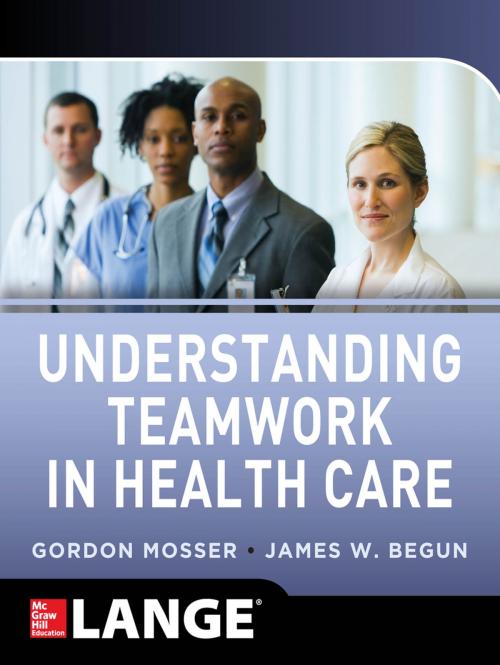 Cover of the book Understanding Teamwork in Health Care by Gordon Mosser, James W. Begun, McGraw-Hill Education