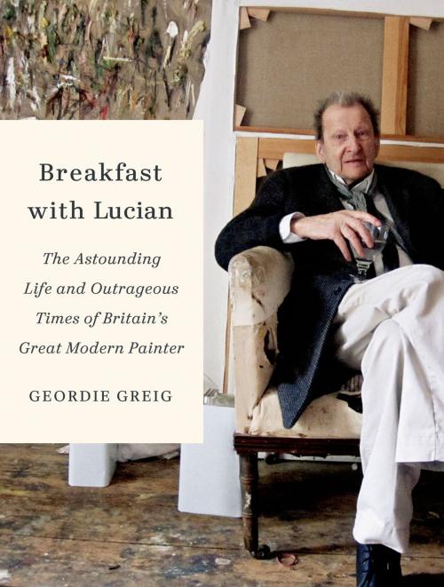 Cover of the book Breakfast with Lucian by Geordie Greig, Farrar, Straus and Giroux