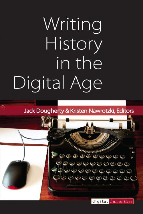 Cover of the book Writing History in the Digital Age by Jack Dougherty, Kristen Nawrotzki, University of Michigan Press