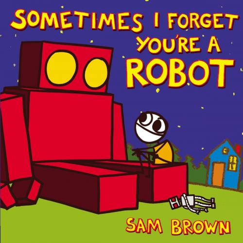 Cover of the book Sometimes I Forget You're a Robot by Sam Brown, Penguin Young Readers Group